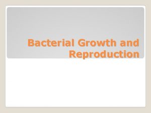 Bacterial Growth and Reproduction If bacteria are capable