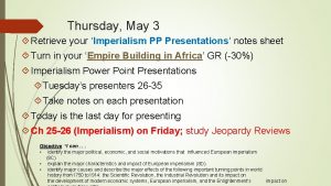 Thursday May 3 Retrieve your Imperialism PP Presentations