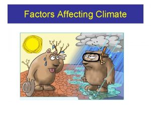 Factors Affecting Climate There are 6 factors that