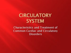 CIRCULATORY SYSTEM Characteristics and Treatment of Common Cardiac
