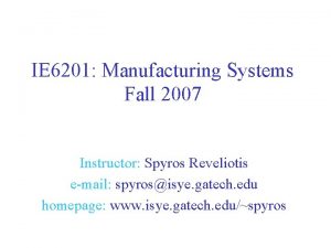 IE 6201 Manufacturing Systems Fall 2007 Instructor Spyros