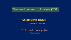 Thermo Gravimetric Analysis TGA SAIKRISHNA UGGU Lecturer in
