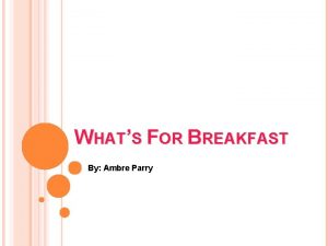 WHATS FOR BREAKFAST By Ambre Parry WHY A