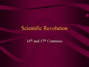 Scientific Revolution 16 th and 17 th Centuries