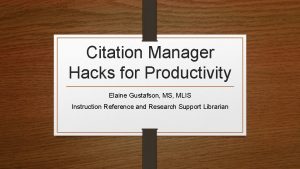 Citation Manager Hacks for Productivity Elaine Gustafson MS