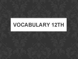 VOCABULARY 12 TH We will begin your vocabulary
