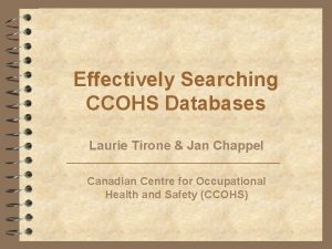 Effectively Searching CCOHS Databases Laurie Tirone Jan Chappel