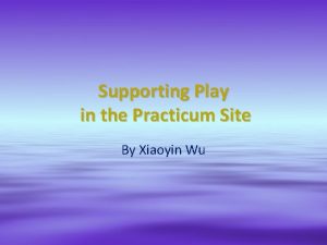 Supporting Play in the Practicum Site By Xiaoyin