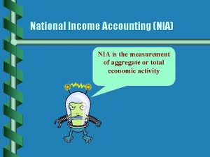 National Income Accounting NIA NIA is the measurement