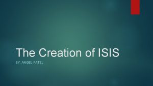 The Creation of ISIS BY ANGEL PATEL ISIS