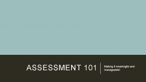 ASSESSMENT 101 Making it meaningful and manageable ASSESSMENT