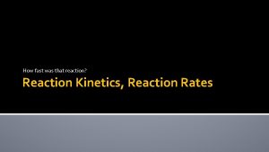How fast was that reaction Reaction Kinetics Reaction