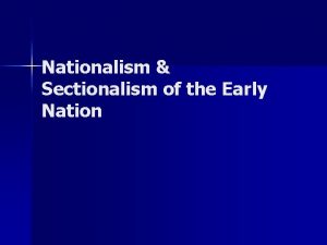 Nationalism Sectionalism of the Early Nation BIG IDEAS