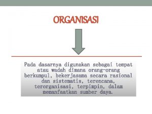 ORGANISASI Pada dasarnya digunakan sebagai tempat atau wadah