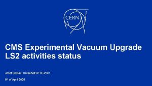 CMS Experimental Vacuum Upgrade LS 2 activities status