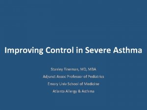 Improving Control in Severe Asthma Stanley Fineman MD