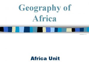 Geography of Africa Unit The Continent of Africa