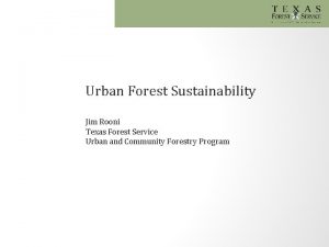 Urban Forest Sustainability Jim Rooni Texas Forest Service