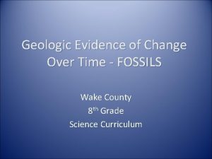 Geologic Evidence of Change Over Time FOSSILS Wake