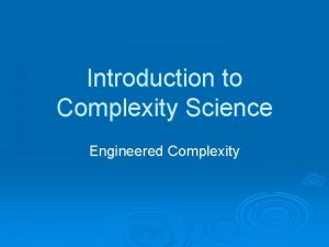 Introduction to Complexity Science Engineered Complexity Engineered Complexity