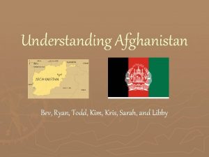 Understanding Afghanistan Bev Ryan Todd Kim Kris Sarah