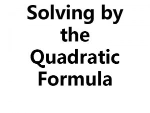 Solving by the Quadratic Formula Quadratic Formula You