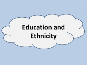 Education and Ethnicity What is ethnicity Ethnicity is
