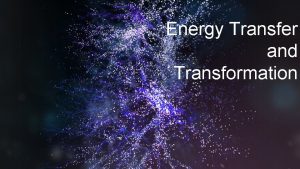 Energy Transfer and Transformation Energy Causes Change Change