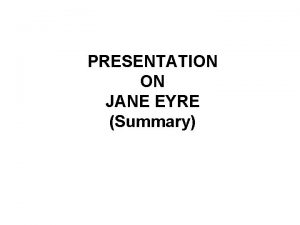 PRESENTATION ON JANE EYRE Summary JANE EYRE SUMMARY