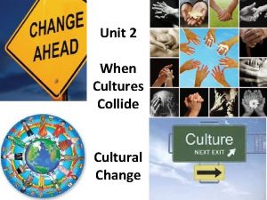 Unit 2 When Cultures Collide Cultural Change When