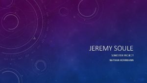 JEREMY SOULE SEMESTER PROJECT NATHAN HERRMANN JEREMY SOULE