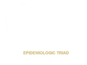 EPIDEMIOLOGIC TRIAD LEARNING OBJECTIVES Describe four theories postulated