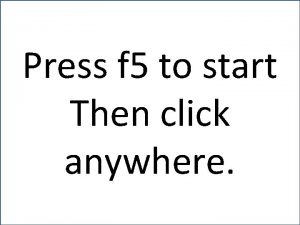 Press f 5 to start Then click anywhere