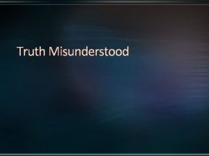 Truth Misunderstood THE TRUTH WAS OFTEN MISUNDERSTOOD IN