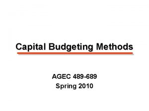 Capital Budgeting Methods AGEC 489 689 Spring 2010