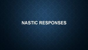 NASTIC RESPONSES NASTIC RESPONSES Not as well knownunderstood