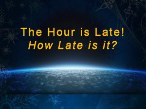 The Hour is Late How Late is it