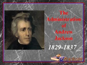 The Administration of Andrew Jackson 1829 1837 President