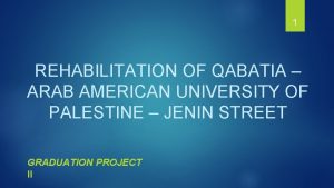 1 REHABILITATION OF QABATIA ARAB AMERICAN UNIVERSITY OF