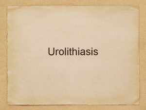 Urolithiasis Epidemiology The lifetime prevalence of Urolithiasis is