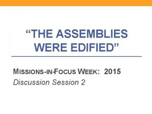 THE ASSEMBLIES WERE EDIFIED MISSIONSINFOCUS WEEK 2015 Discussion