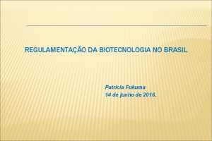 REGULAMENTAO DA BIOTECNOLOGIA NO BRASIL Patricia Fukuma 14