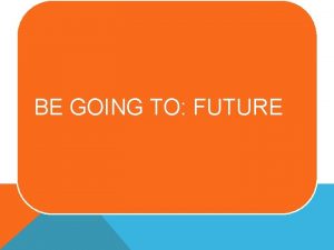 BE GOING TO FUTURE We use be going