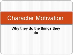 Character Motivation Why they do the things they