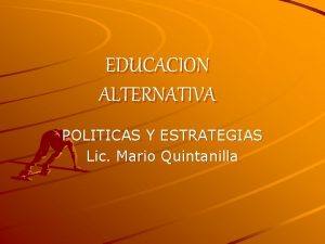 EDUCACION ALTERNATIVA POLITICAS Y ESTRATEGIAS Lic Mario Quintanilla