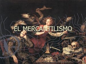 EL MERCANTILISMO EL MERCANTILISMO SE VERTEBRA EN TRES