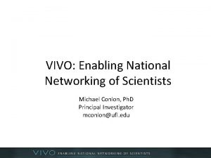 VIVO Enabling National Networking of Scientists Michael Conlon