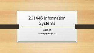 261446 Information Systems Week 14 Managing Projects Week