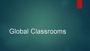 Global Classrooms What is Global Classrooms Global Classrooms