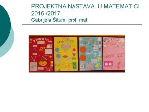 PROJEKTNA NASTAVA U MATEMATICI 2016 2017 Gabrijela itum